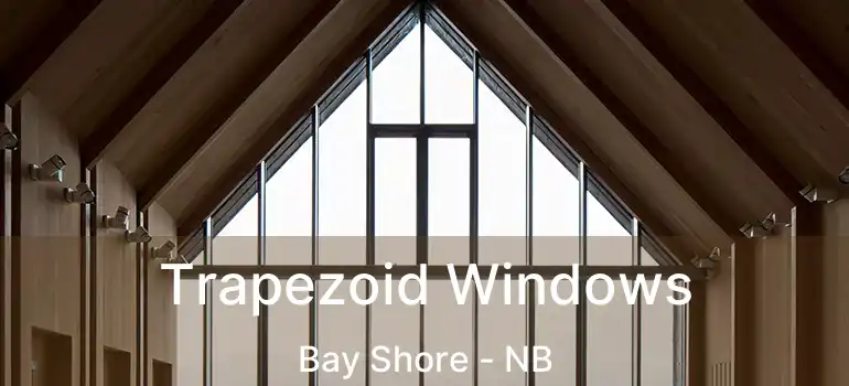  Trapezoid Windows Bay Shore - NB