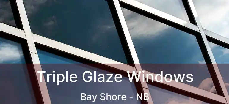  Triple Glaze Windows Bay Shore - NB