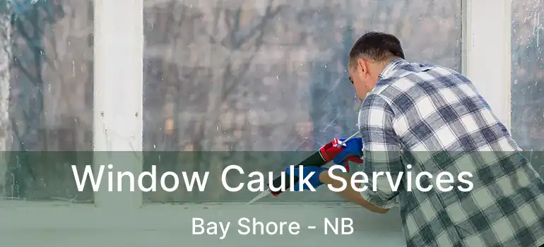  Window Caulk Services Bay Shore - NB