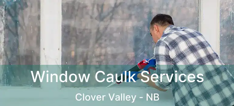  Window Caulk Services Clover Valley - NB