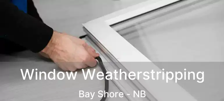  Window Weatherstripping Bay Shore - NB