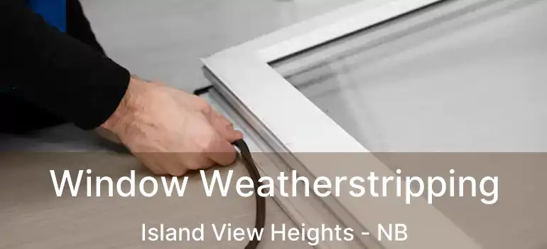  Window Weatherstripping Island View Heights - NB