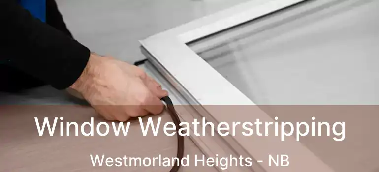  Window Weatherstripping Westmorland Heights - NB